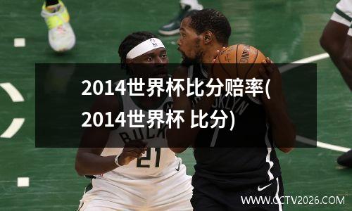 2014世界杯比分赔率(2014世界杯 比分)