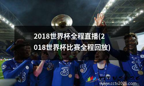 2018世界杯全程直播(2018世界杯比赛全程回放)