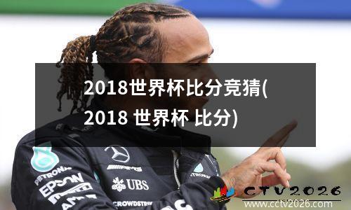 2018世界杯比分竞猜(2018 世界杯 比分)