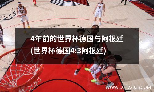 4年前的世界杯德国与阿根廷(世界杯德国4:3阿根廷)