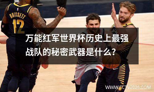 万能红军世界杯历史上最强战队的秘密武器是什么？