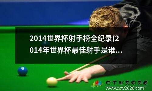 2014世界杯射手榜全纪录(2014年世界杯最佳射手是谁)