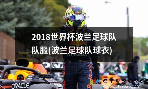 2018世界杯波兰足球队队服(波兰足球队球衣)