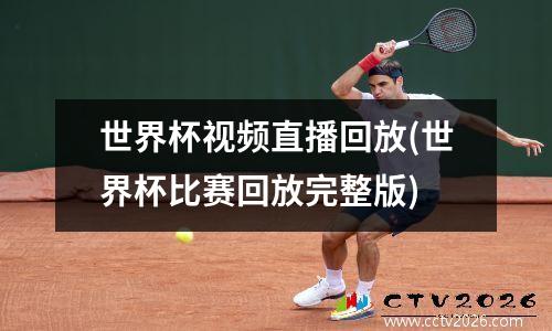 世界杯视频直播回放(世界杯比赛回放完整版)