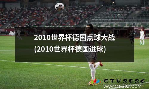2010世界杯德国点球大战(2010世界杯德国进球)