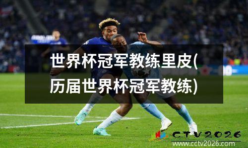 世界杯冠军教练里皮(历届世界杯冠军教练)