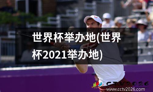 世界杯举办地(世界杯2021举办地)