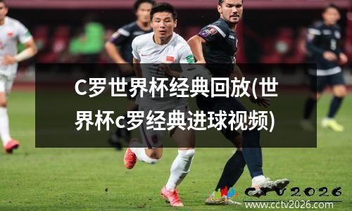 C罗世界杯经典回放(世界杯c罗经典进球视频)