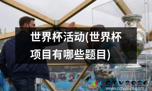 世界杯活动(世界杯项目有哪些题目)