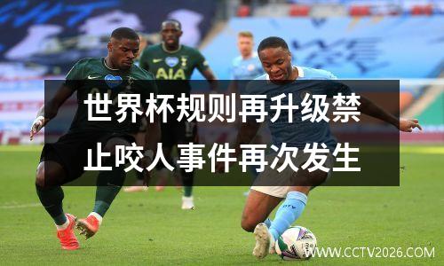 世界杯规则再升级禁止咬人事件再次发生