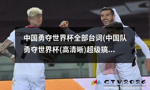 中国勇夺世界杯全部台词(中国队勇夺世界杯(高清晰)超级搞笑)