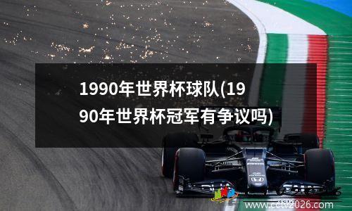 1990年世界杯球队(1990年世界杯冠军有争议吗)