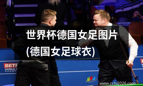 世界杯德国女足图片(德国女足球衣)