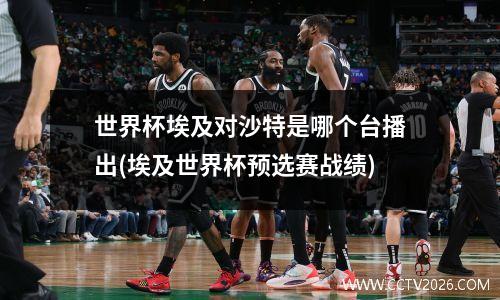 世界杯埃及对沙特是哪个台播出(埃及世界杯预选赛战绩)