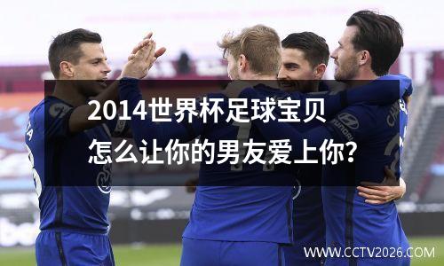2014世界杯足球宝贝怎么让你的男友爱上你？