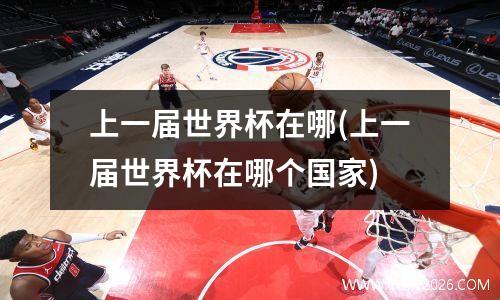 上一届世界杯在哪(上一届世界杯在哪个国家)