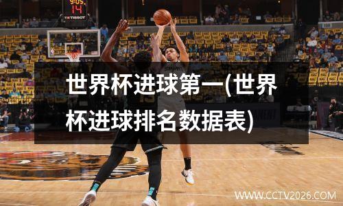 世界杯进球第一(世界杯进球排名数据表)