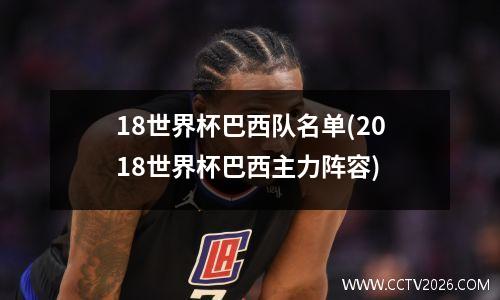 18世界杯巴西队名单(2018世界杯巴西主力阵容)