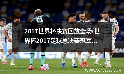 2017世界杯决赛回放全场(世界杯2017足球总决赛冠军)