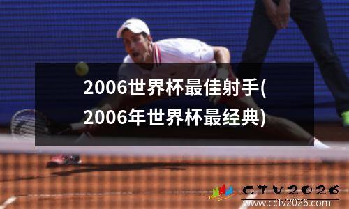 2006世界杯最佳射手(2006年世界杯最经典)