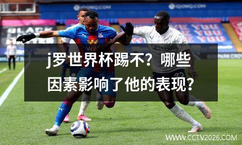 j罗世界杯踢不？哪些因素影响了他的表现？