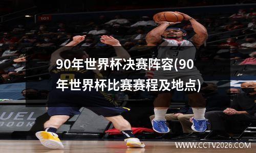 90年世界杯决赛阵容(90年世界杯比赛赛程及地点)