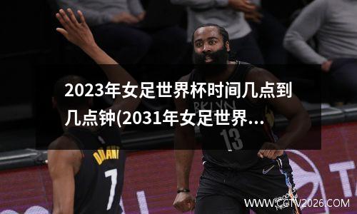 2023年女足世界杯时间几点到几点钟(2031年女足世界杯)
