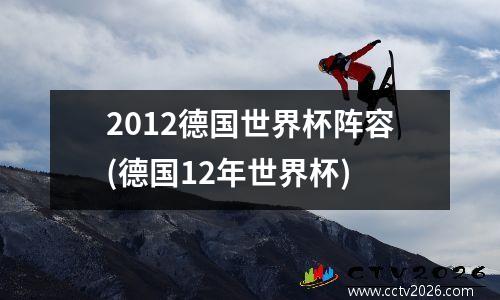 2012德国世界杯阵容(德国12年世界杯)