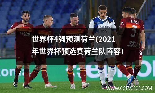 世界杯4强预测荷兰(2021年世界杯预选赛荷兰队阵容)