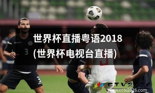 世界杯直播粤语2018(世界杯电视台直播)