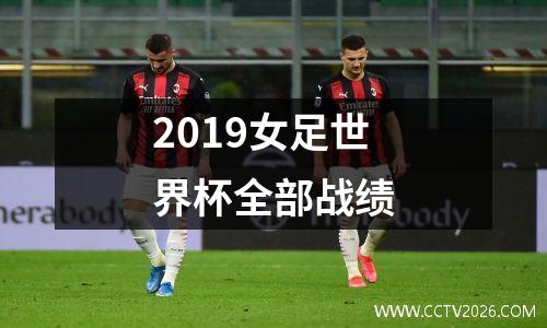 2019女足世界杯全部战绩