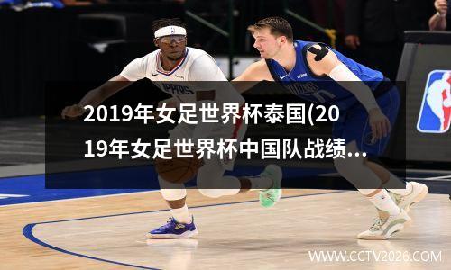 2019年女足世界杯泰国(2019年女足世界杯中国队战绩)