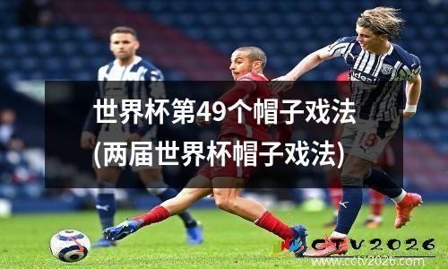 世界杯第49个帽子戏法(两届世界杯帽子戏法)