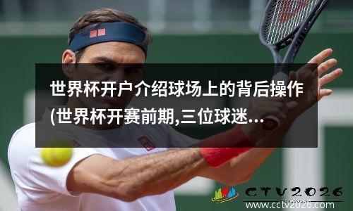 世界杯开户介绍球场上的背后操作(世界杯开赛前期,三位球迷)