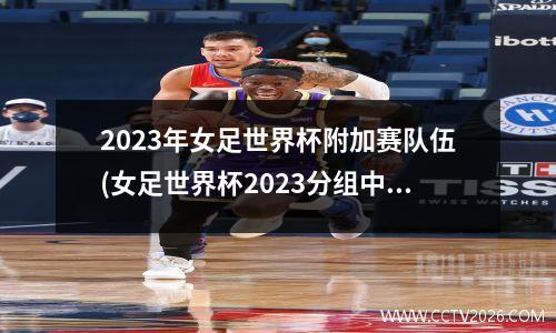 2023年女足世界杯附加赛队伍(女足世界杯2023分组中国)