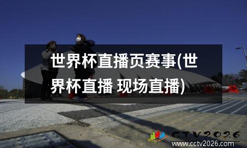 世界杯直播页赛事(世界杯直播 现场直播)