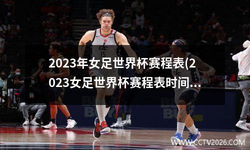 2023年女足世界杯赛程表(2023女足世界杯赛程表时间)