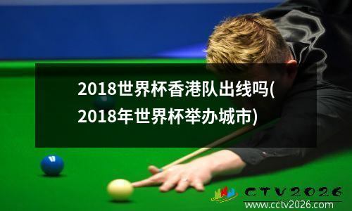 2018世界杯香港队出线吗(2018年世界杯举办城市)