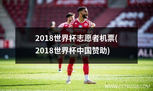2018世界杯志愿者机票(2018世界杯中国赞助)