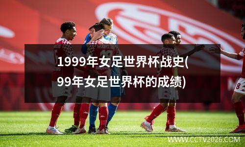 1999年女足世界杯战史(99年女足世界杯的成绩)