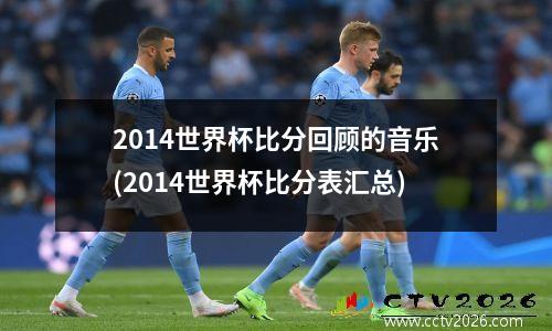 2014世界杯比分回顾的音乐(2014世界杯比分表汇总)