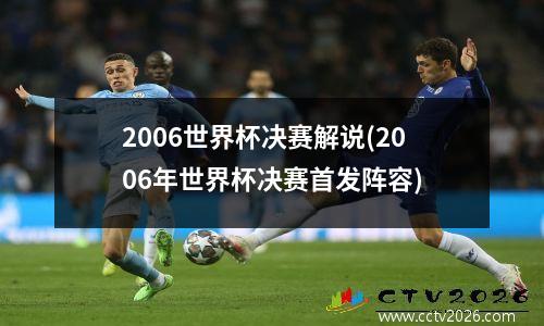 2006世界杯决赛解说(2006年世界杯决赛首发阵容)