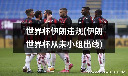 世界杯伊朗违规(伊朗世界杯从未小组出线)