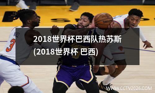 2018世界杯巴西队热苏斯(2018世界杯 巴西)