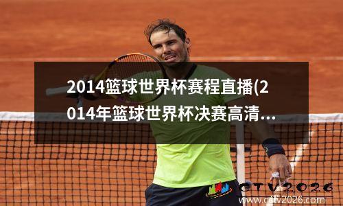 2014篮球世界杯赛程直播(2014年篮球世界杯决赛高清)