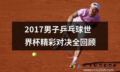 2017男子乒乓球世界杯精彩对决全回顾
