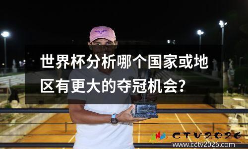 世界杯分析哪个国家或地区有更大的夺冠机会？