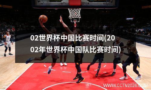 02世界杯中国比赛时间(2002年世界杯中国队比赛时间)