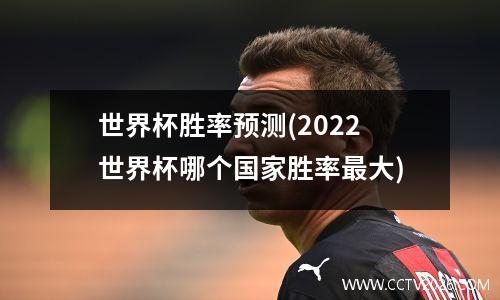 世界杯胜率预测(2022世界杯哪个国家胜率最大)