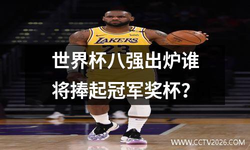 世界杯八强出炉谁将捧起冠军奖杯？